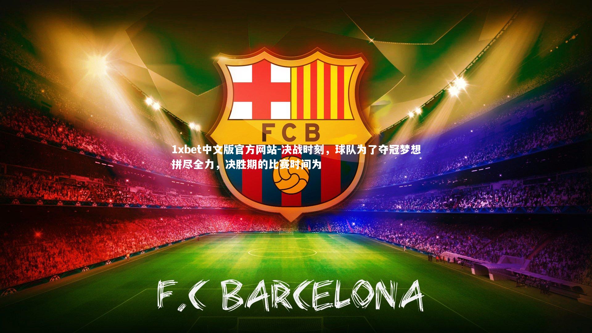 1xbet中文版官方网站-决战时刻，球队为了夺冠梦想拼尽全力，决胜期的比赛时间为