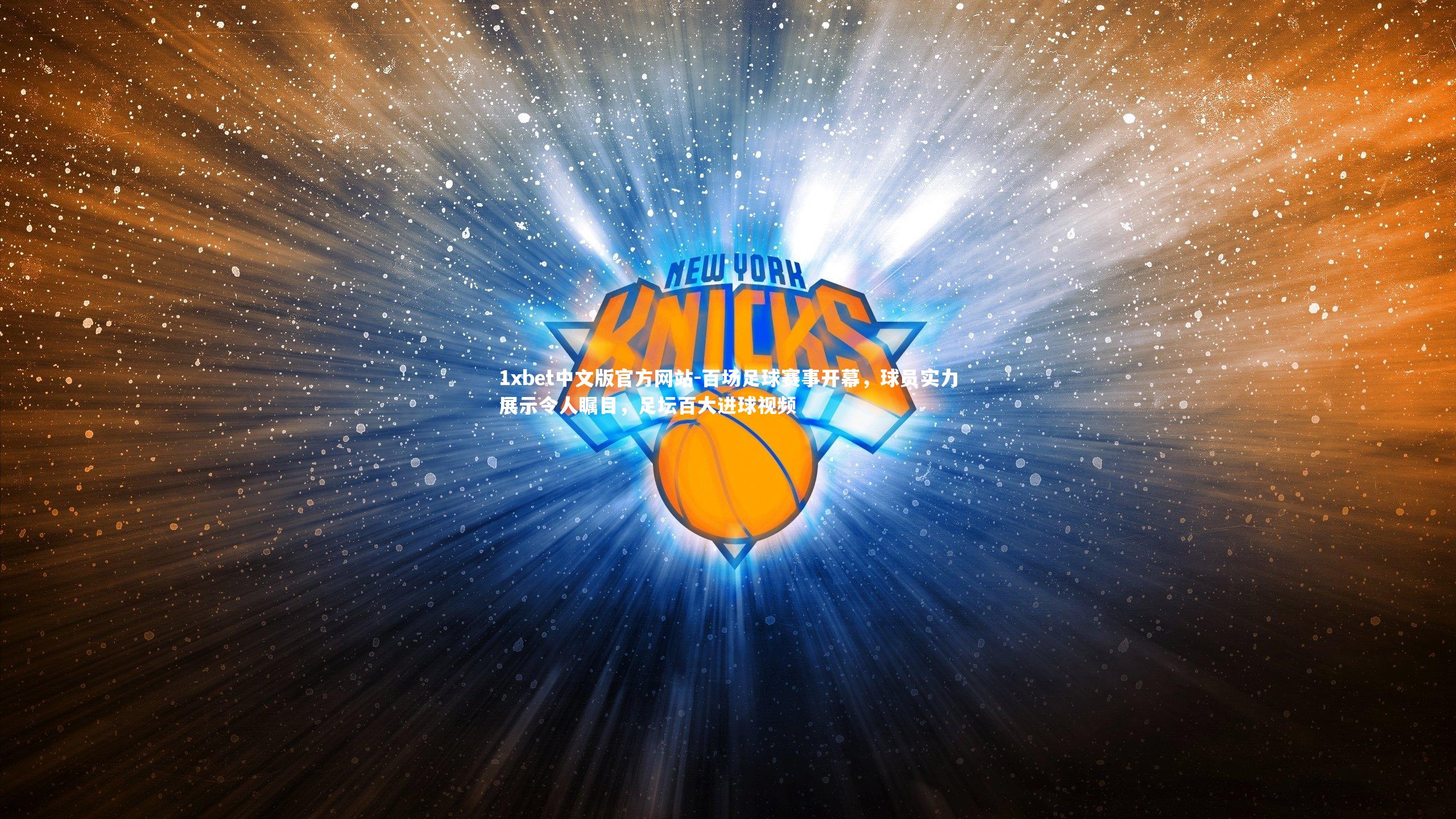 1xbet中文版官方网站-百场足球赛事开幕，球员实力展示令人瞩目，足坛百大进球视频