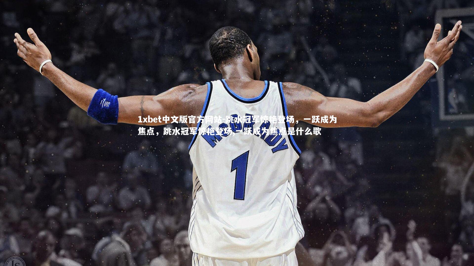 1xbet中文版官方网站-跳水冠军惊艳登场,一跃成为焦点,跳水冠军惊艳登场,一跃成为焦点是什么歌
