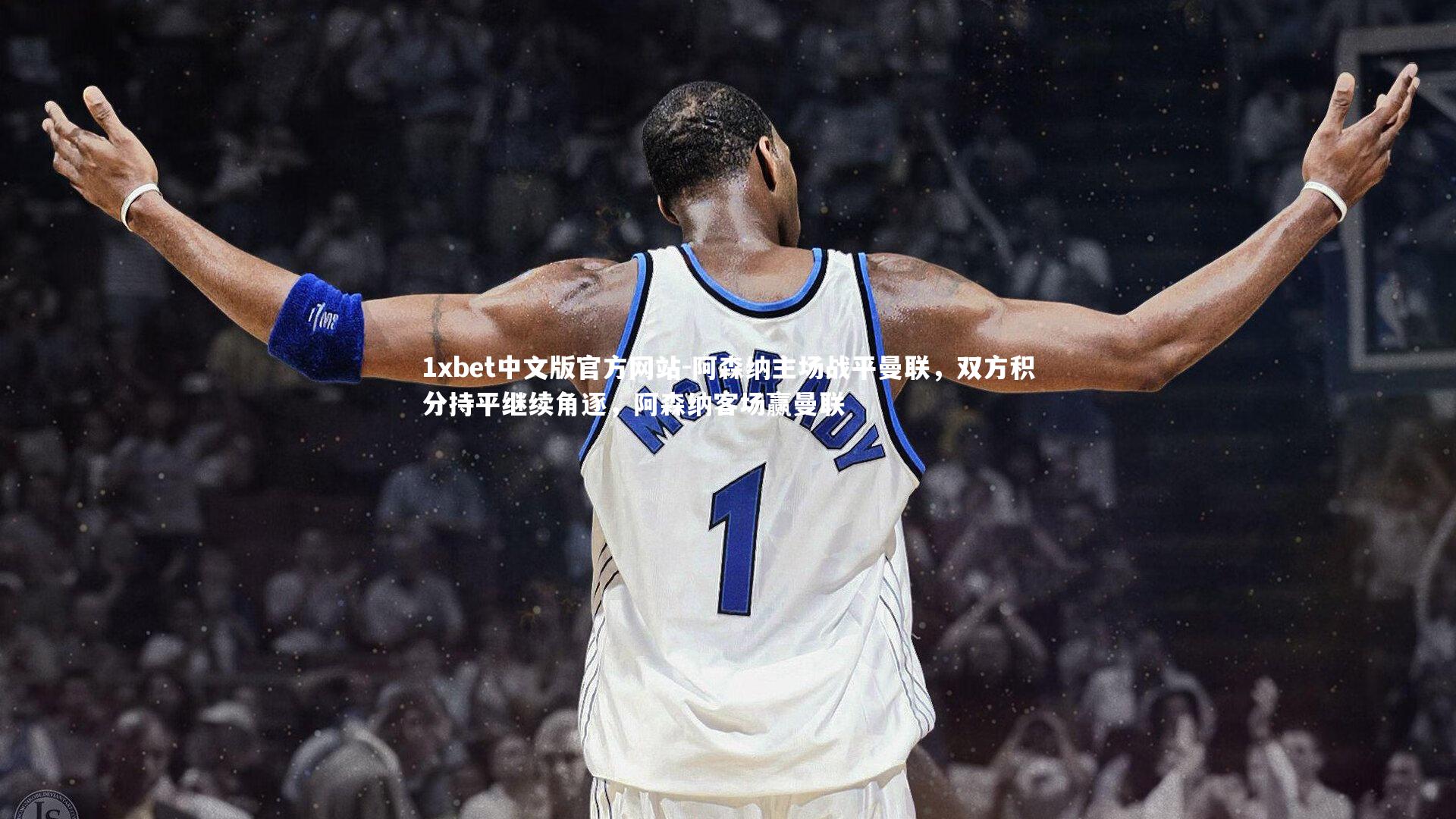 1xbet中文版官方网站-阿森纳主场战平曼联,双方积分持平继续角逐,阿森纳客场赢曼联