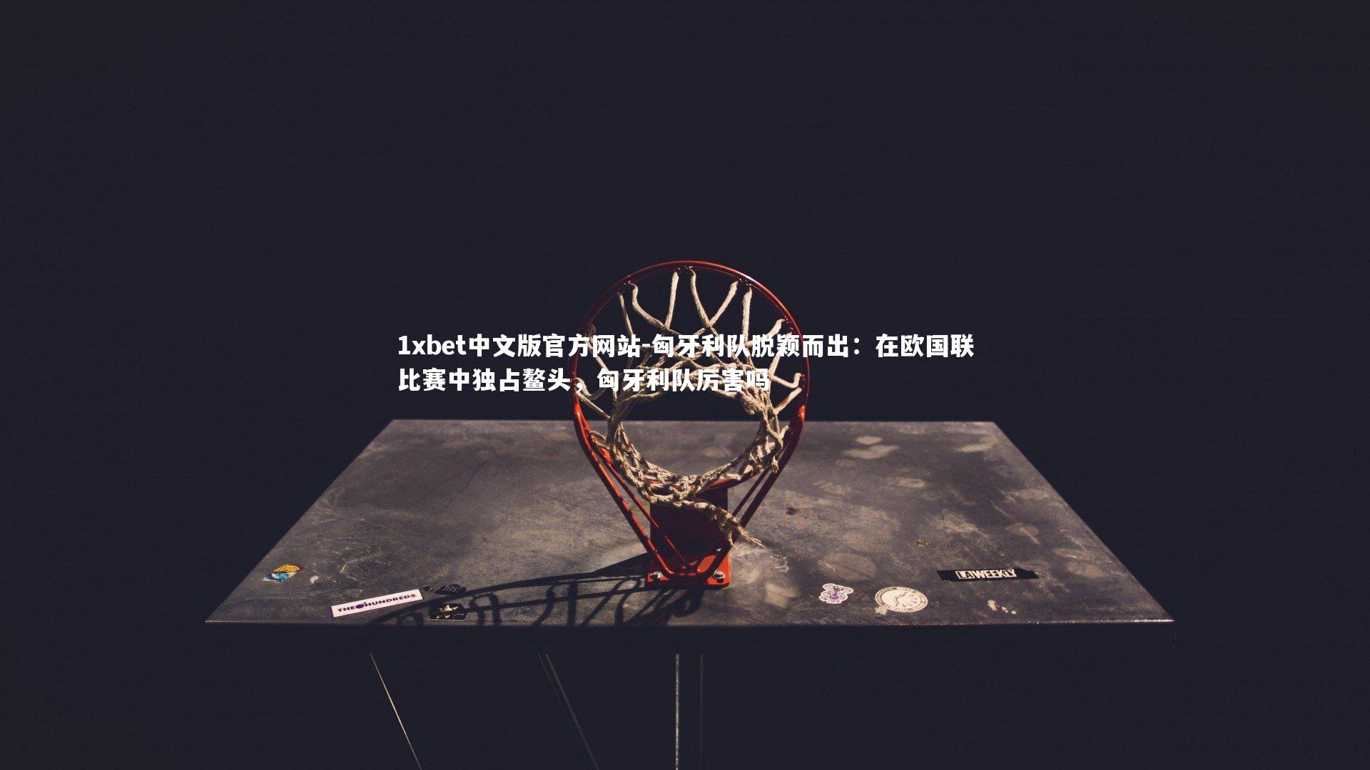 1xbet中文版官方网站-匈牙利队脱颖而出：在欧国联比赛中独占鳌头，匈牙利队厉害吗