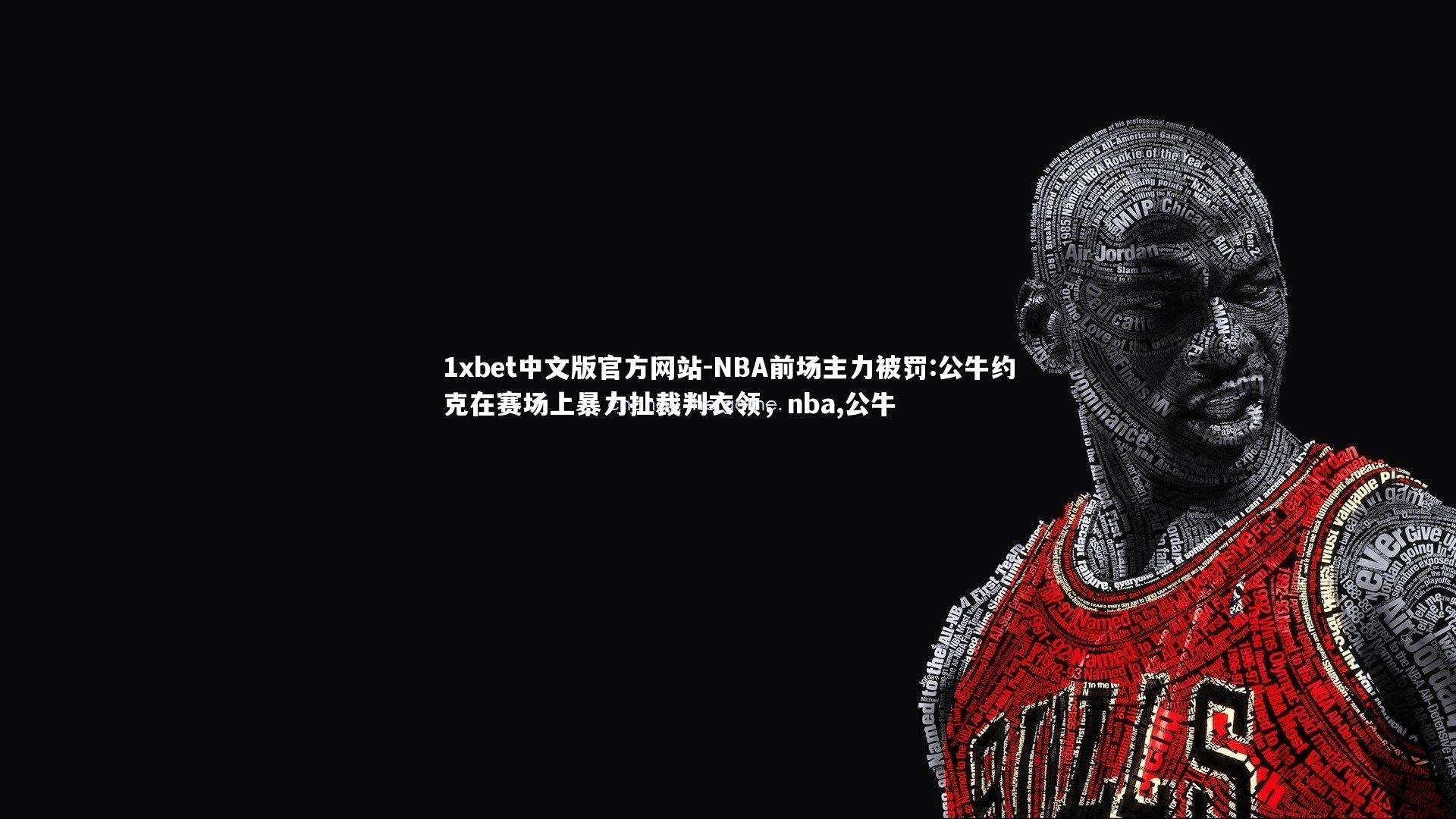 1xbet中文版官方网站-NBA前场主力被罚:公牛约克在赛场上暴力扯裁判衣领，nba,公牛