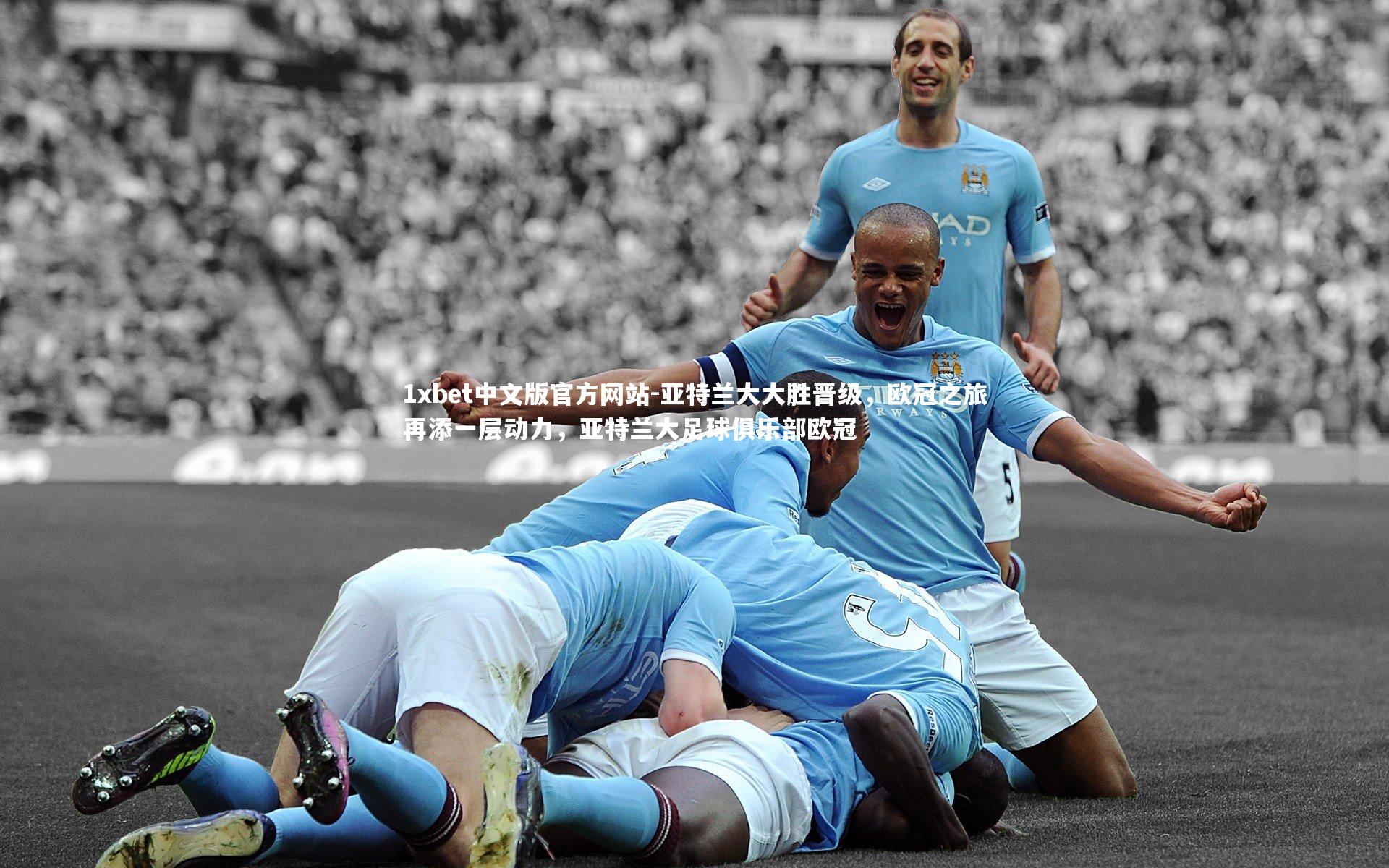 1xbet中文版官方网站-亚特兰大大胜晋级,欧冠之旅再添一层动力,亚特兰大足球俱乐部欧冠