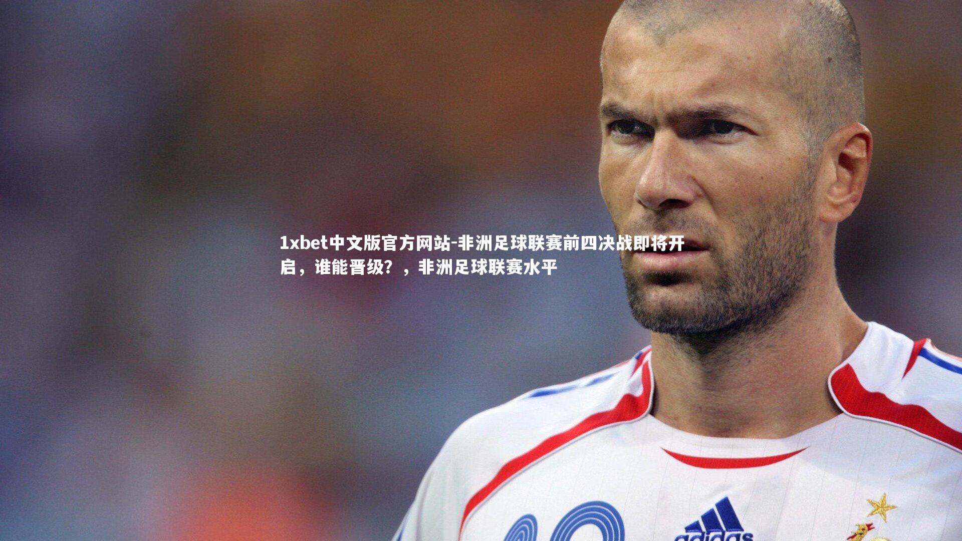 1xbet中文版官方网站-非洲足球联赛前四决战即将开启,谁能晋级?,非洲足球联赛水平