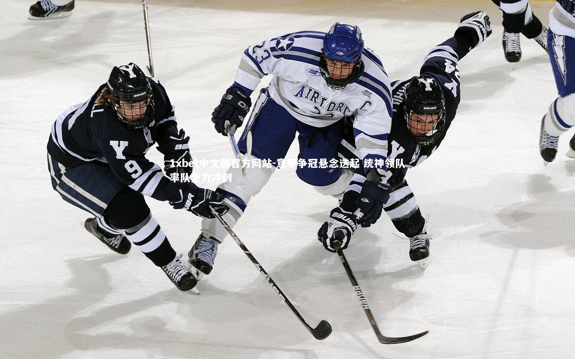 1xbet中文版官方网站-意甲争冠悬念迭起 统神领队率队全力冲刺