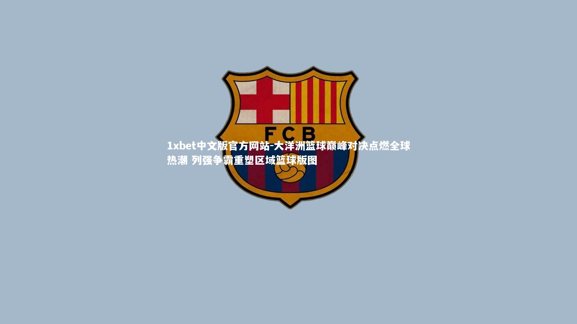 大洋洲篮球巅峰对决点燃全球热潮 列强争霸重塑区域篮球版图