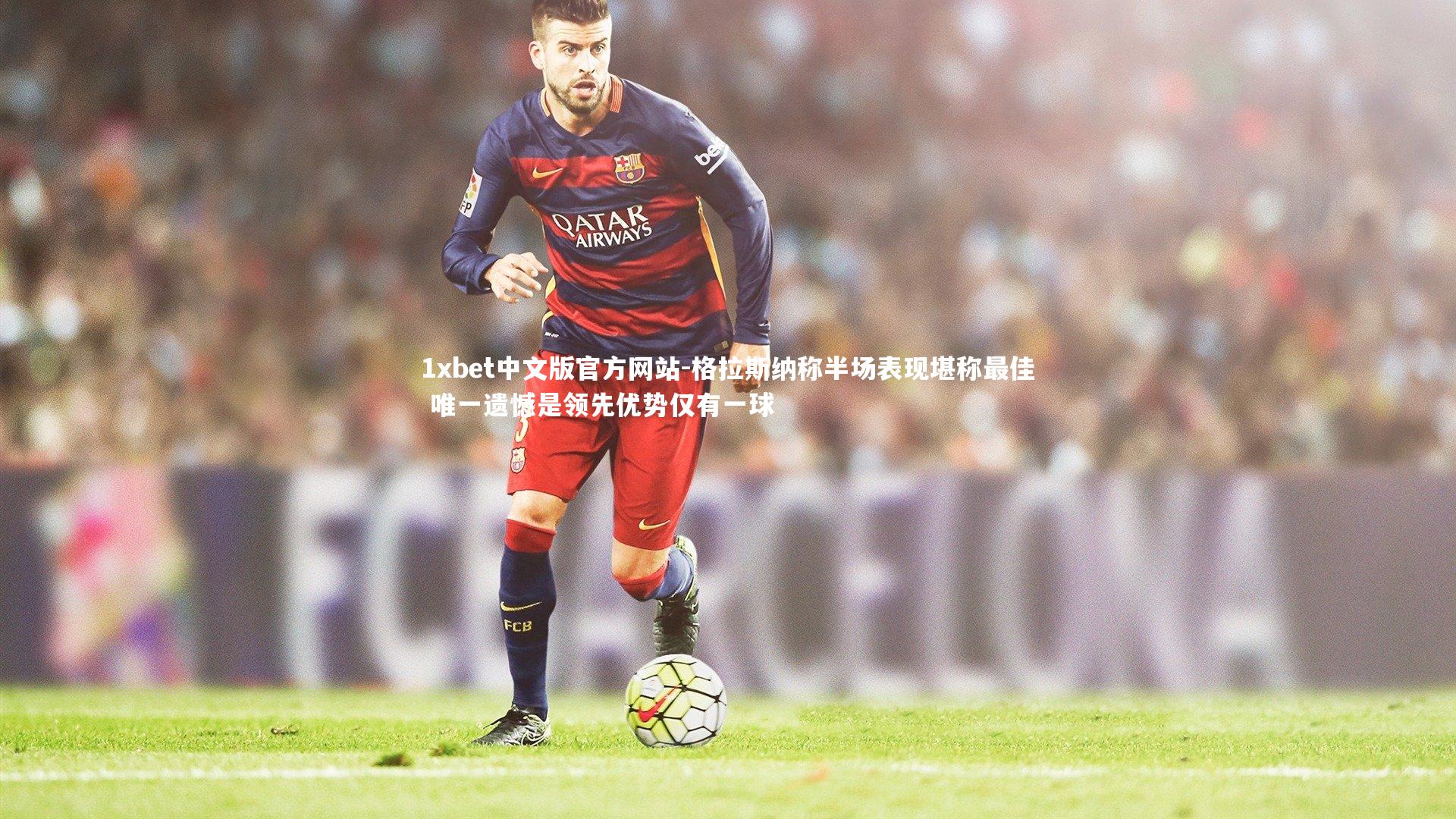 1xbet中文版官方网站-格拉斯纳称半场表现堪称最佳 唯一遗憾是领先优势仅有一球