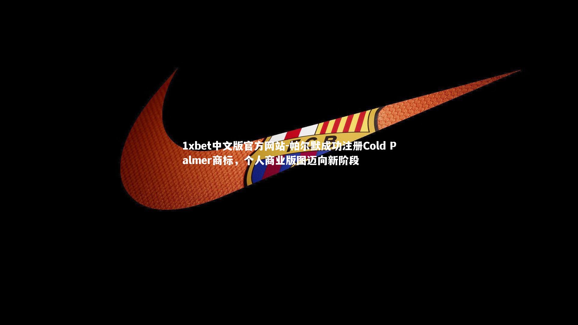 1xbet中文版官方网站-帕尔默成功注册Cold Palmer商标，个人商业版图迈向新阶段